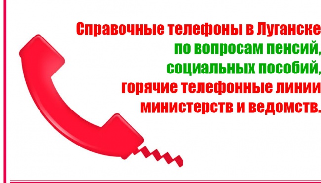 Справочные телефоны в Луганске по вопросам пенсий, социальных пособий, горячие телефонные линии министерств и ведомств.